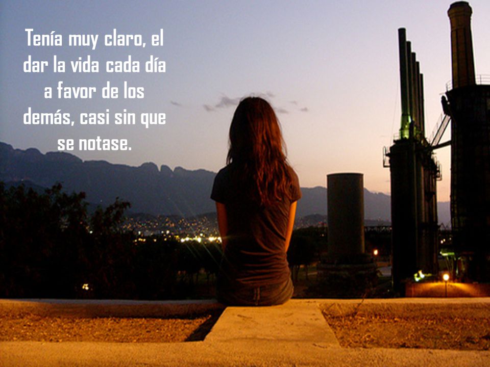 Tenía muy claro, el dar la vida cada día a favor de los demás, casi sin que se notase.