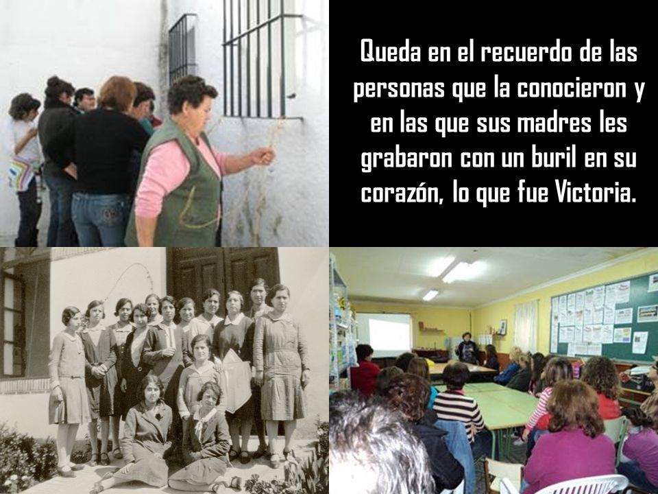 Queda en el recuerdo de las personas que la conocieron y en las que sus madres les grabaron con un buril en su corazón, lo que fue Victoria.