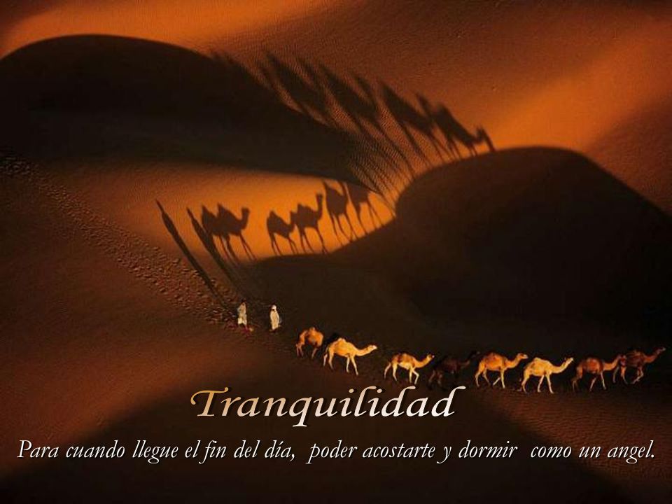 Tranquilidad Para cuando llegue el fin del día, poder acostarte y dormir como un angel.