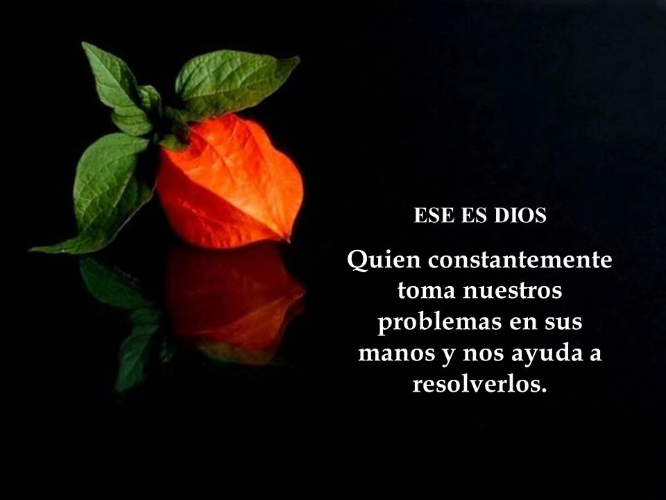ESE ES DIOS Quien constantemente toma nuestros problemas en sus manos y nos ayuda a resolverlos.