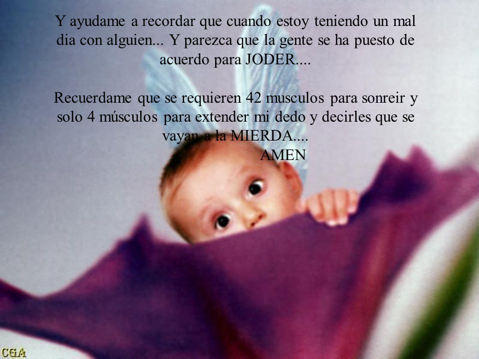Y ayudame a recordar que cuando estoy teniendo un mal dia con alguien