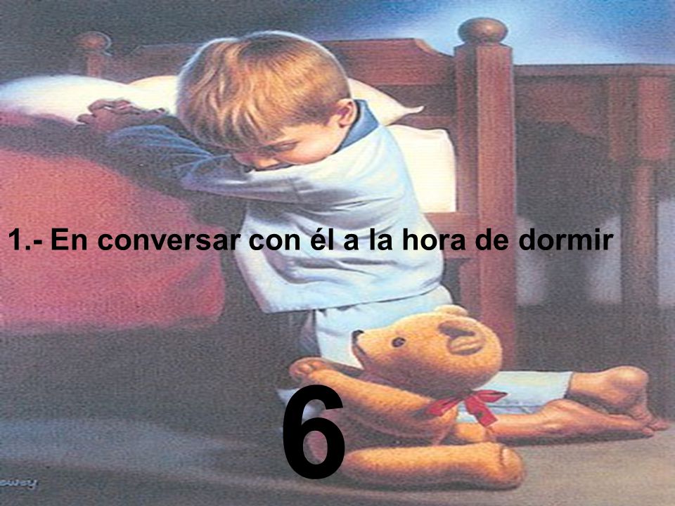 1.- En conversar con él a la hora de dormir