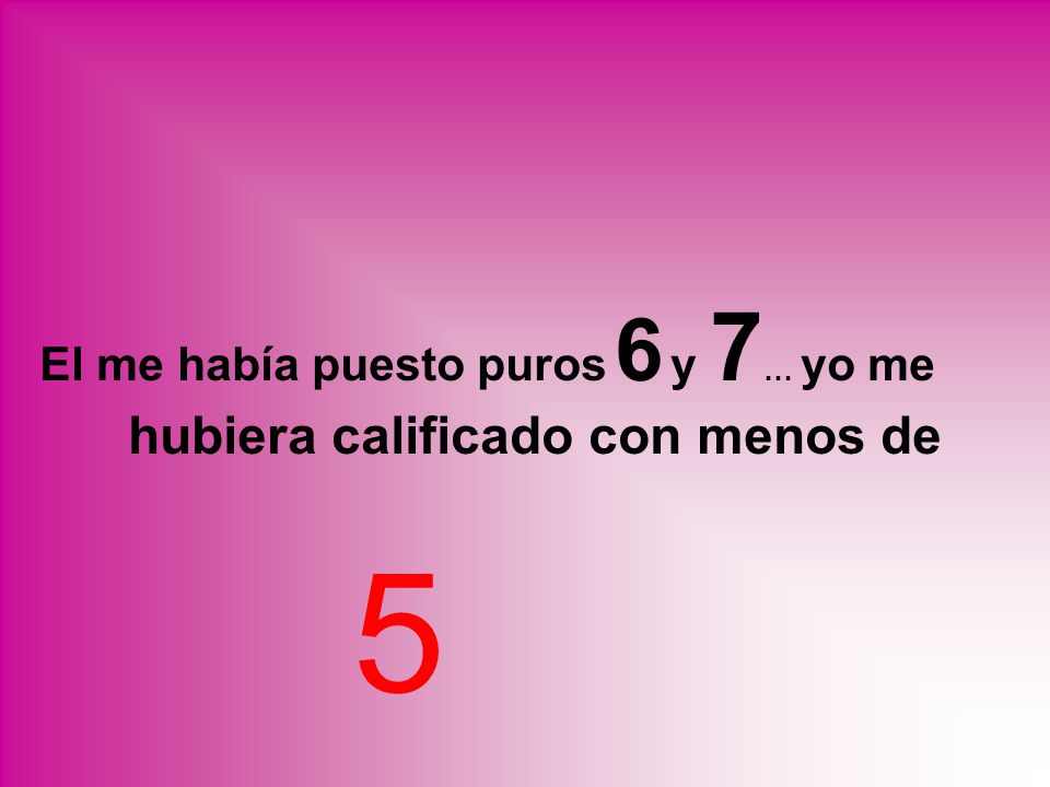 El me había puesto puros 6 y 7… yo me