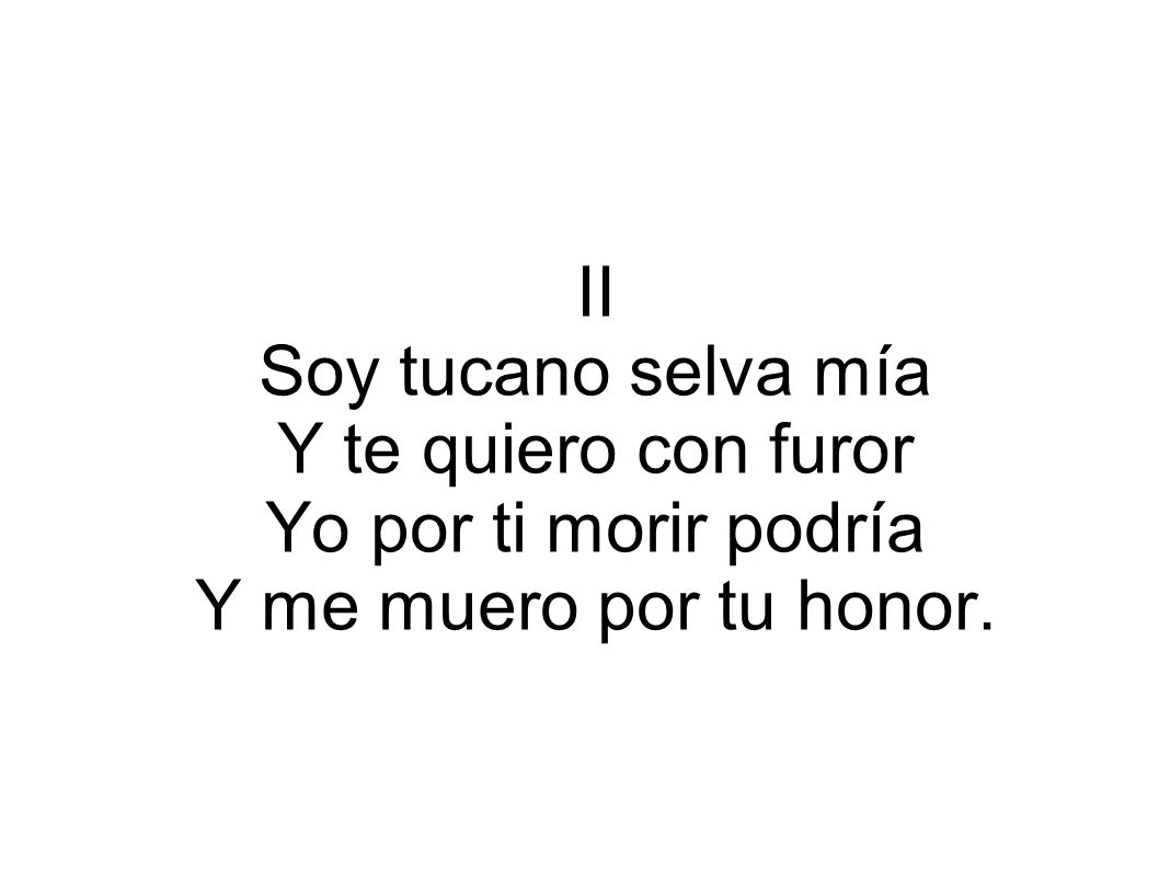 II Soy tucano selva mía Y te quiero con furor Yo por ti morir podría Y me muero por tu honor.