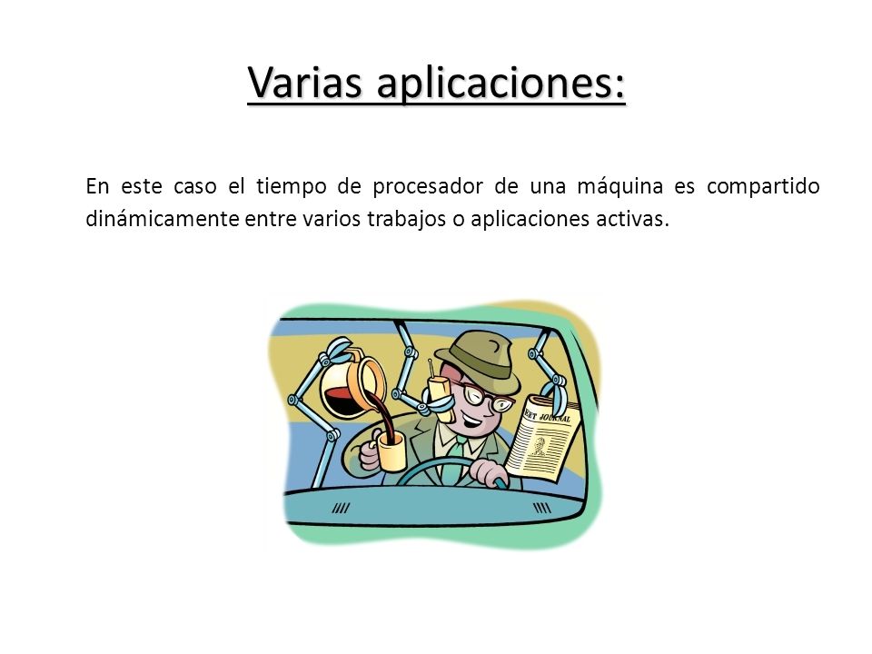 Varias aplicaciones: En este caso el tiempo de procesador de una máquina es compartido dinámicamente entre varios trabajos o aplicaciones activas.