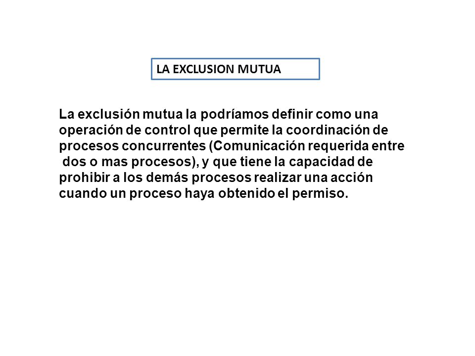 LA EXCLUSION MUTUA La exclusión mutua la podríamos definir como una. operación de control que permite la coordinación de.