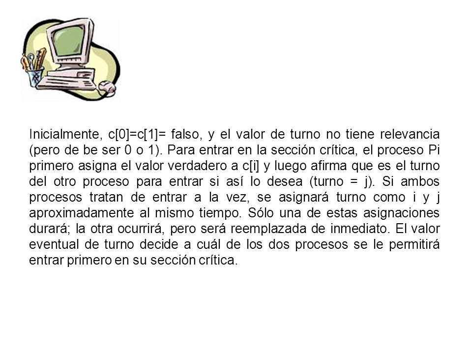 Inicialmente, c[0]=c[1]= falso, y el valor de turno no tiene relevancia (pero de be ser 0 o 1).