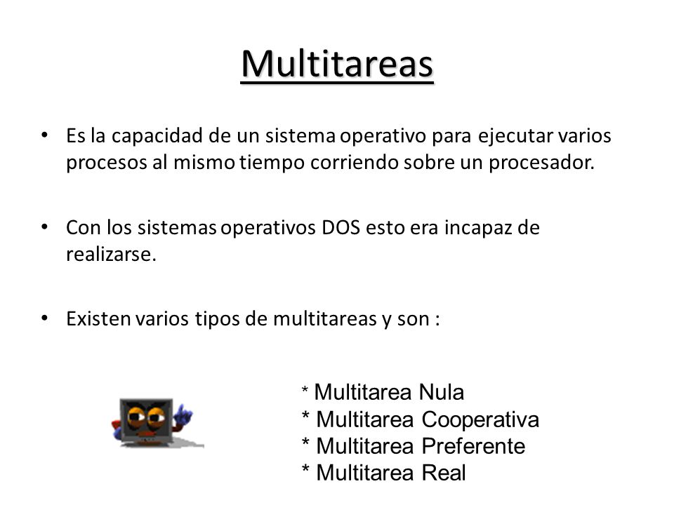 Multitareas Es la capacidad de un sistema operativo para ejecutar varios procesos al mismo tiempo corriendo sobre un procesador.