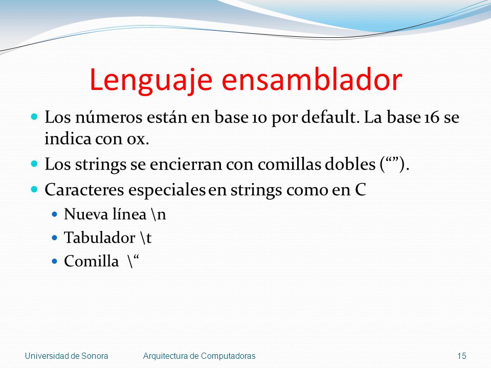 Lenguaje ensamblador Los números están en base 10 por default. La base 16 se indica con 0x. Los strings se encierran con comillas dobles ( ).