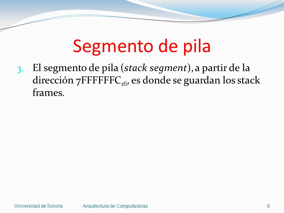 Segmento de pila El segmento de pila (stack segment), a partir de la dirección 7FFFFFFC16, es donde se guardan los stack frames.