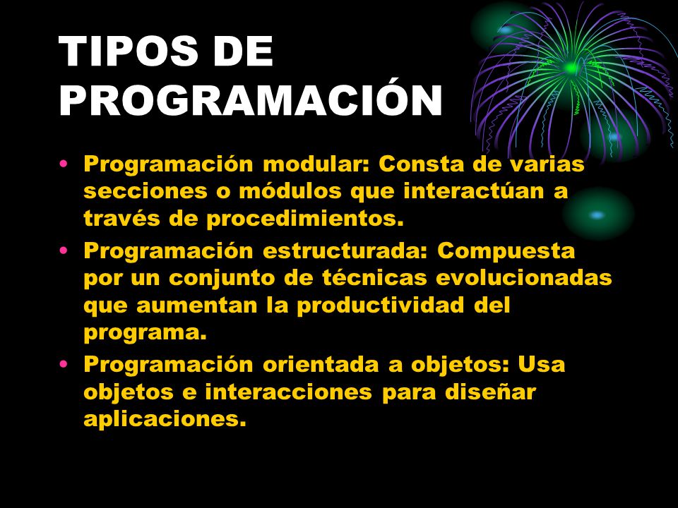 TIPOS DE PROGRAMACIÓN Programación modular: Consta de varias secciones o módulos que interactúan a través de procedimientos.