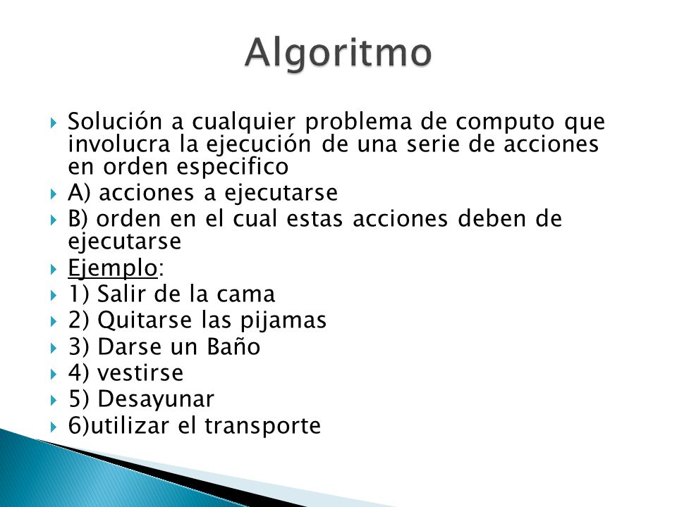 Algoritmo Solución a cualquier problema de computo que involucra la ejecución de una serie de acciones en orden especifico.
