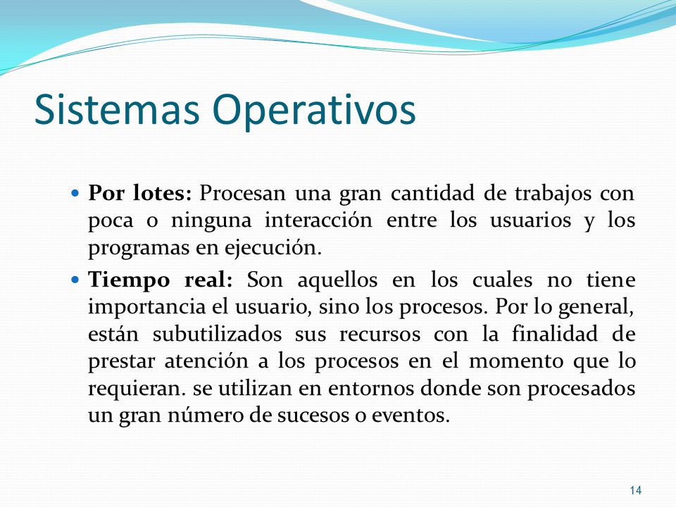 Sistemas Operativos Por lotes: Procesan una gran cantidad de trabajos con poca o ninguna interacción entre los usuarios y los programas en ejecución.