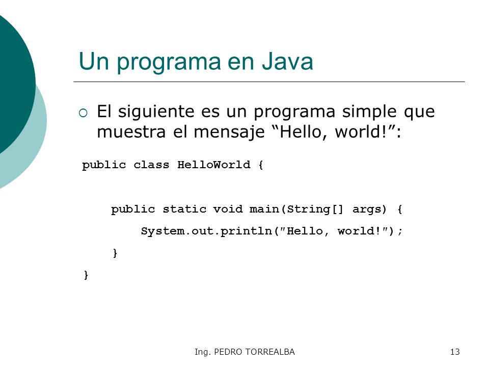 Un programa en Java El siguiente es un programa simple que muestra el mensaje Hello, world! : public class HelloWorld {