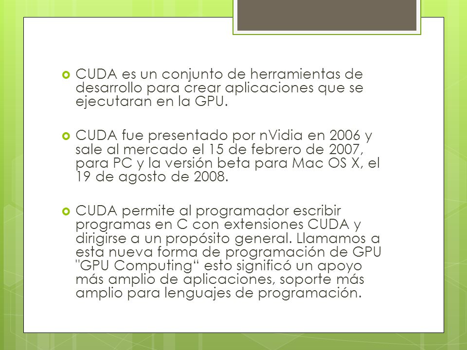 CUDA es un conjunto de herramientas de desarrollo para crear aplicaciones que se ejecutaran en la GPU.