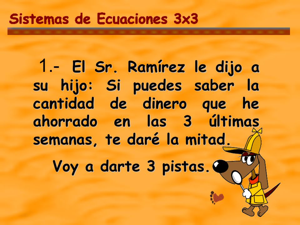 1.- El Sr. Ramírez le dijo a su hijo: Si puedes saber la cantidad de dinero que he ahorrado en las 3 últimas semanas, te daré la mitad.