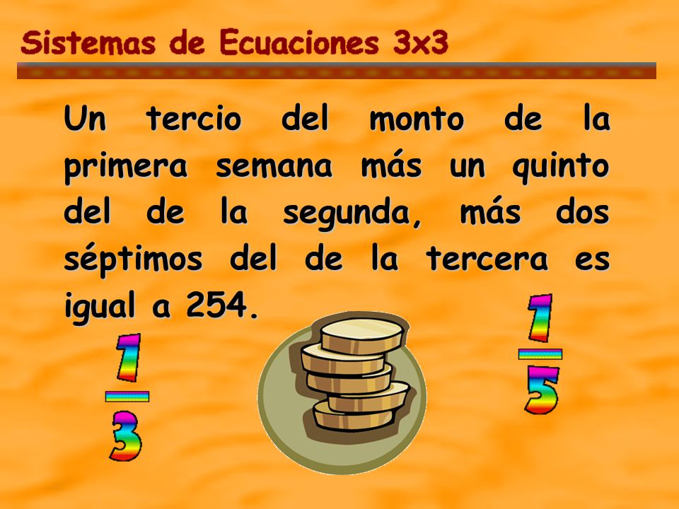 Un tercio del monto de la primera semana más un quinto del de la segunda, más dos séptimos del de la tercera es igual a 254.