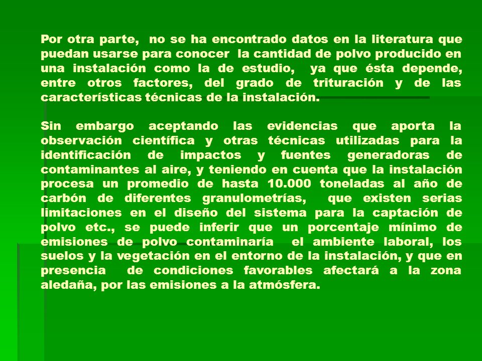 Por otra parte, no se ha encontrado datos en la literatura que puedan usarse para conocer la cantidad de polvo producido en una instalación como la de estudio, ya que ésta depende, entre otros factores, del grado de trituración y de las características técnicas de la instalación.