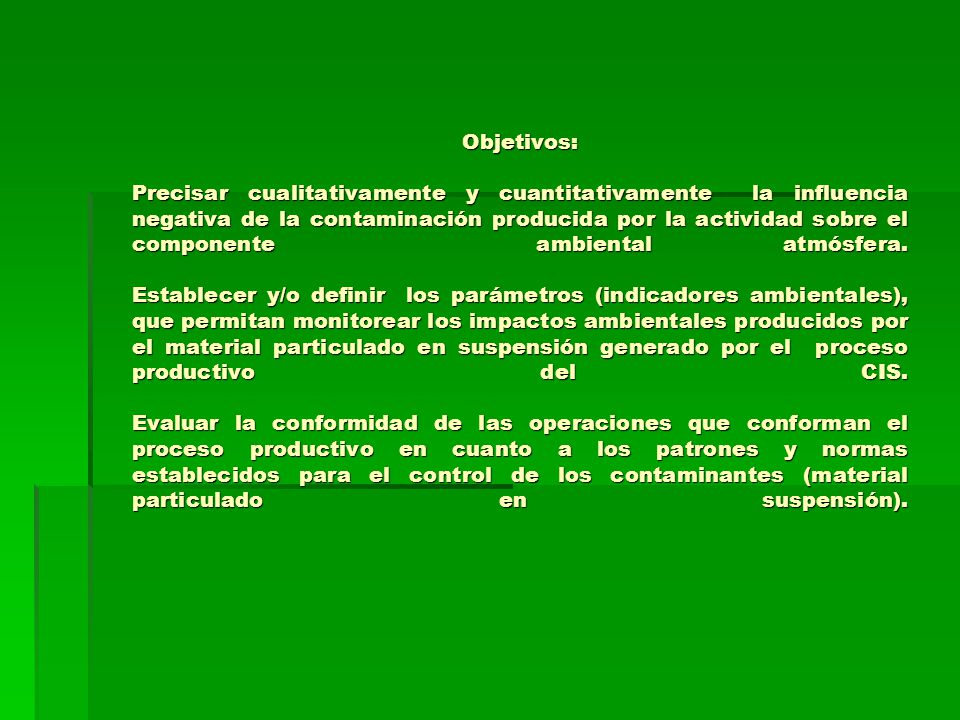 Objetivos: Precisar cualitativamente y cuantitativamente la influencia negativa de la contaminación producida por la actividad sobre el componente ambiental atmósfera.