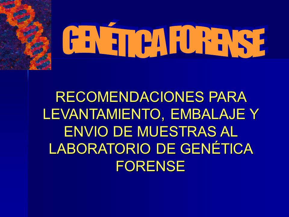 GENÉTICA FORENSE RECOMENDACIONES PARA LEVANTAMIENTO, EMBALAJE Y ENVIO DE MUESTRAS AL LABORATORIO DE GENÉTICA FORENSE.