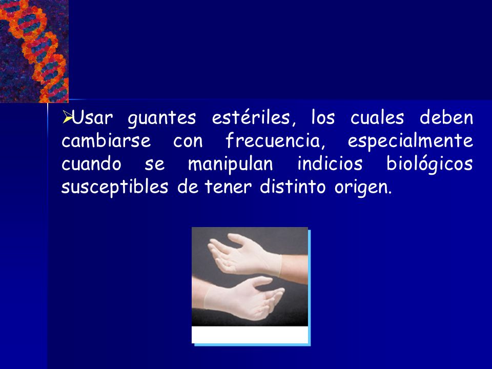 Usar guantes estériles, los cuales deben cambiarse con frecuencia, especialmente cuando se manipulan indicios biológicos susceptibles de tener distinto origen.