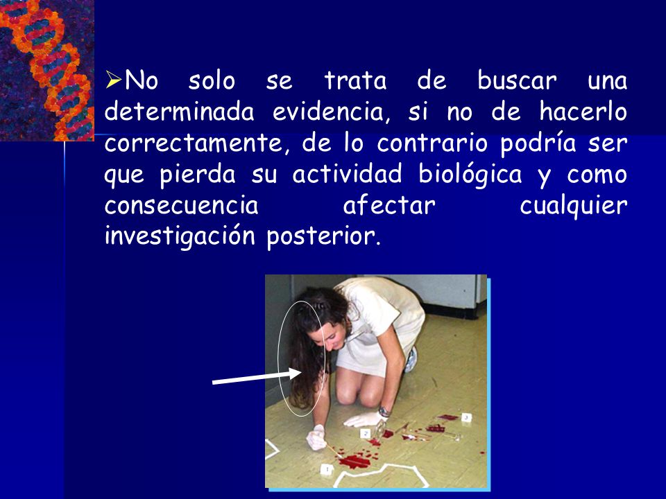 No solo se trata de buscar una determinada evidencia, si no de hacerlo correctamente, de lo contrario podría ser que pierda su actividad biológica y como consecuencia afectar cualquier investigación posterior.