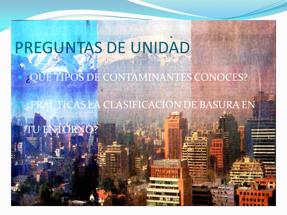 PREGUNTAS DE UNIDAD ¿QUE TIPOS DE CONTAMINANTES CONOCES