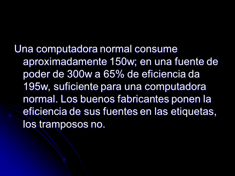 Una computadora normal consume aproximadamente 150w; en una fuente de poder de 300w a 65% de eficiencia da 195w, suficiente para una computadora normal.