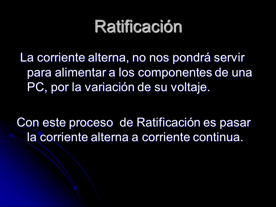 Ratificación La corriente alterna, no nos pondrá servir para alimentar a los componentes de una PC, por la variación de su voltaje.