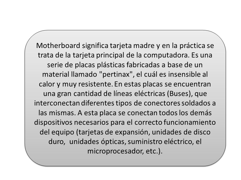Motherboard significa tarjeta madre y en la práctica se trata de la tarjeta principal de la computadora.
