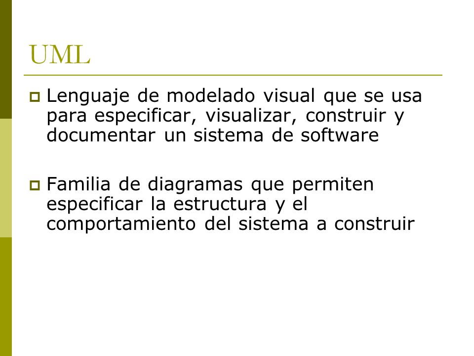 UML Lenguaje de modelado visual que se usa para especificar, visualizar, construir y documentar un sistema de software.