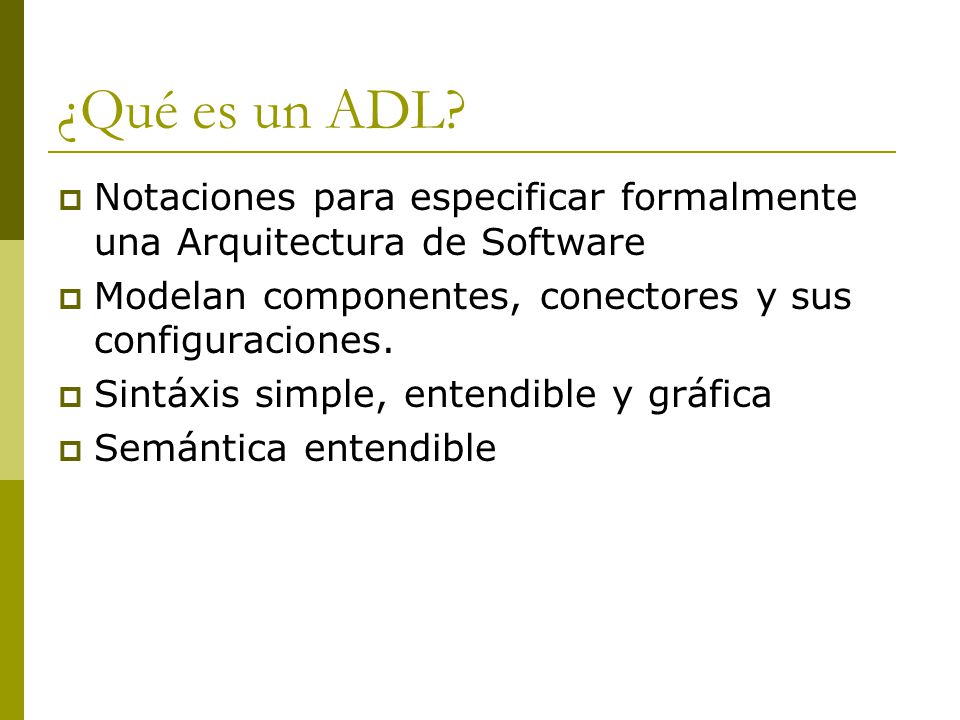 ¿Qué es un ADL Notaciones para especificar formalmente una Arquitectura de Software. Modelan componentes, conectores y sus configuraciones.
