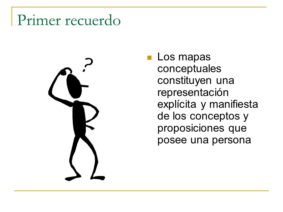 Primer recuerdo Los mapas conceptuales constituyen una representación explícita y manifiesta de los conceptos y proposiciones que posee una persona.
