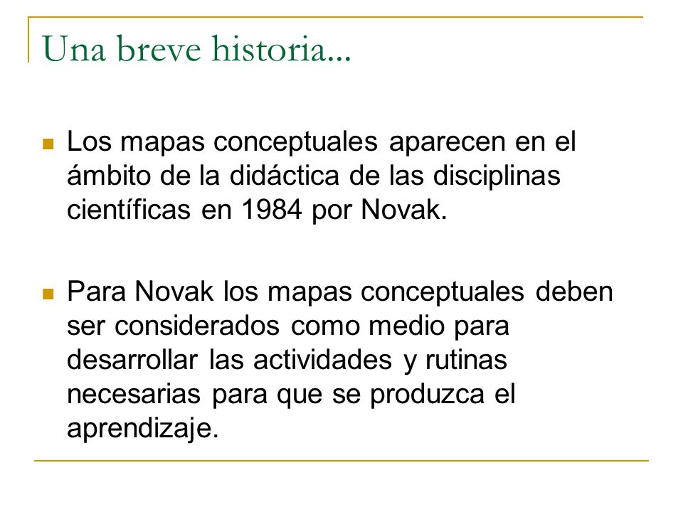 Una breve historia... Los mapas conceptuales aparecen en el ámbito de la didáctica de las disciplinas científicas en 1984 por Novak.