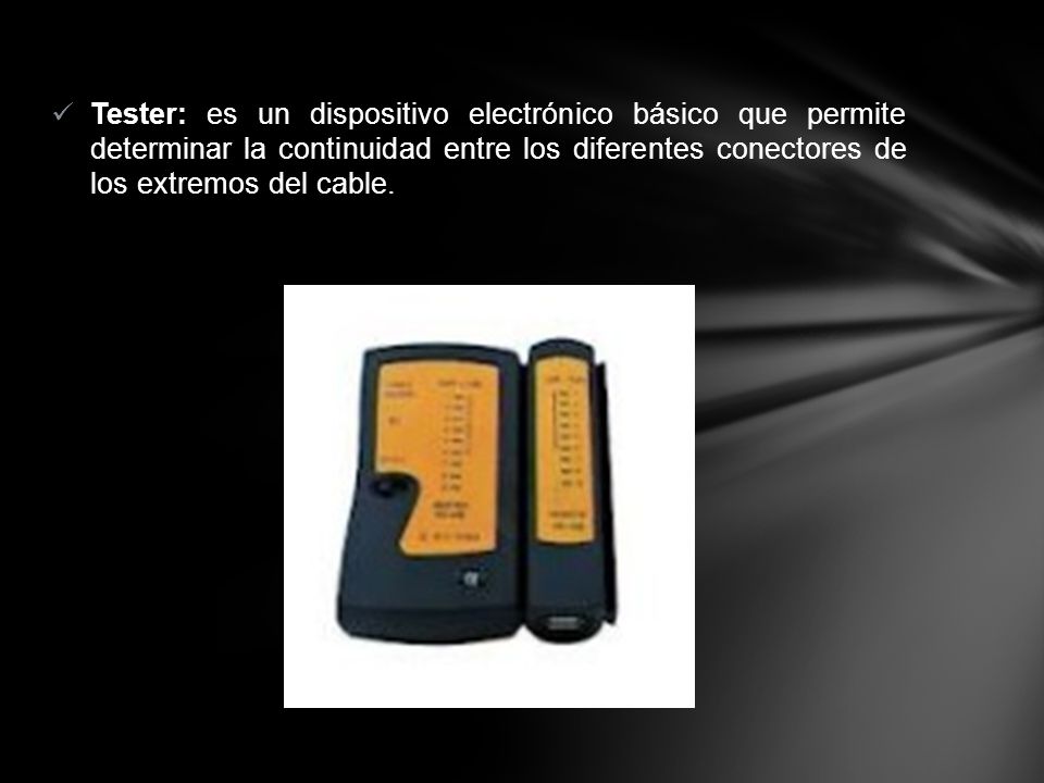 Tester: es un dispositivo electrónico básico que permite determinar la continuidad entre los diferentes conectores de los extremos del cable.
