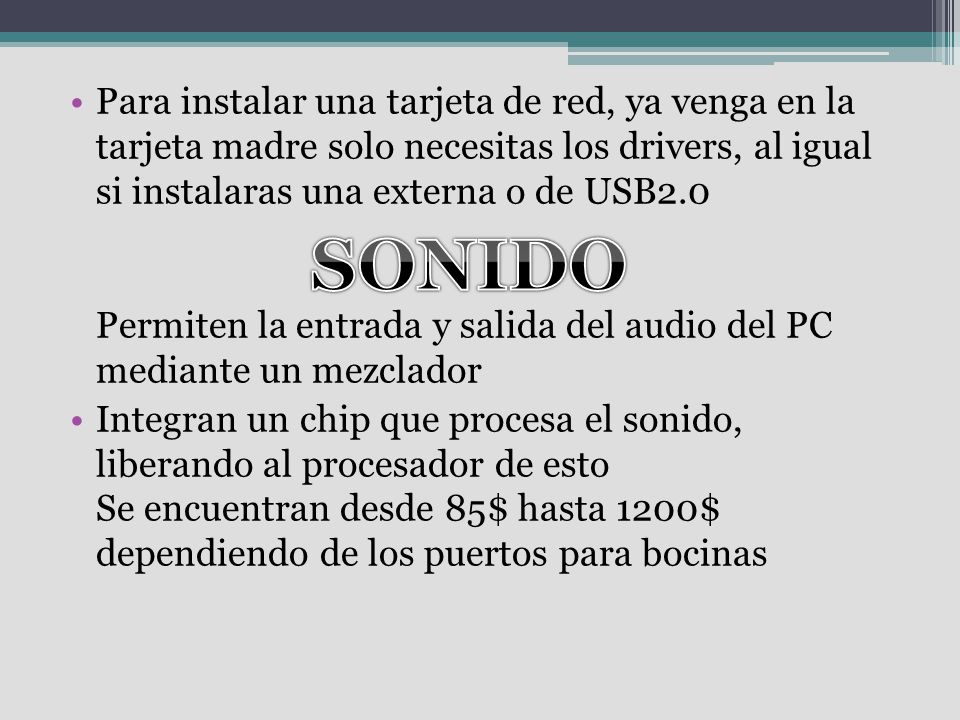 Para instalar una tarjeta de red, ya venga en la tarjeta madre solo necesitas los drivers, al igual si instalaras una externa o de USB2.0 Permiten la entrada y salida del audio del PC mediante un mezclador