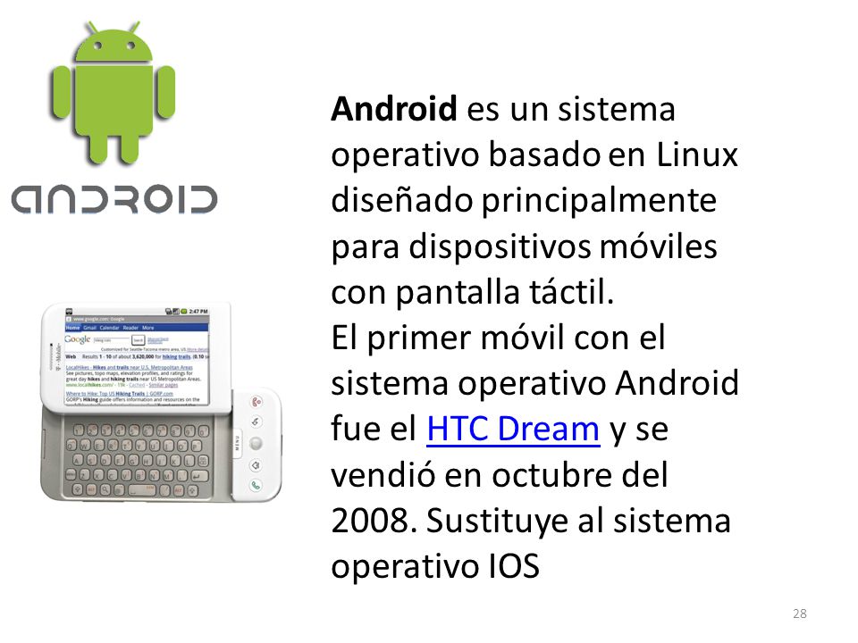 Android es un sistema operativo basado en Linux diseñado principalmente para dispositivos móviles con pantalla táctil.