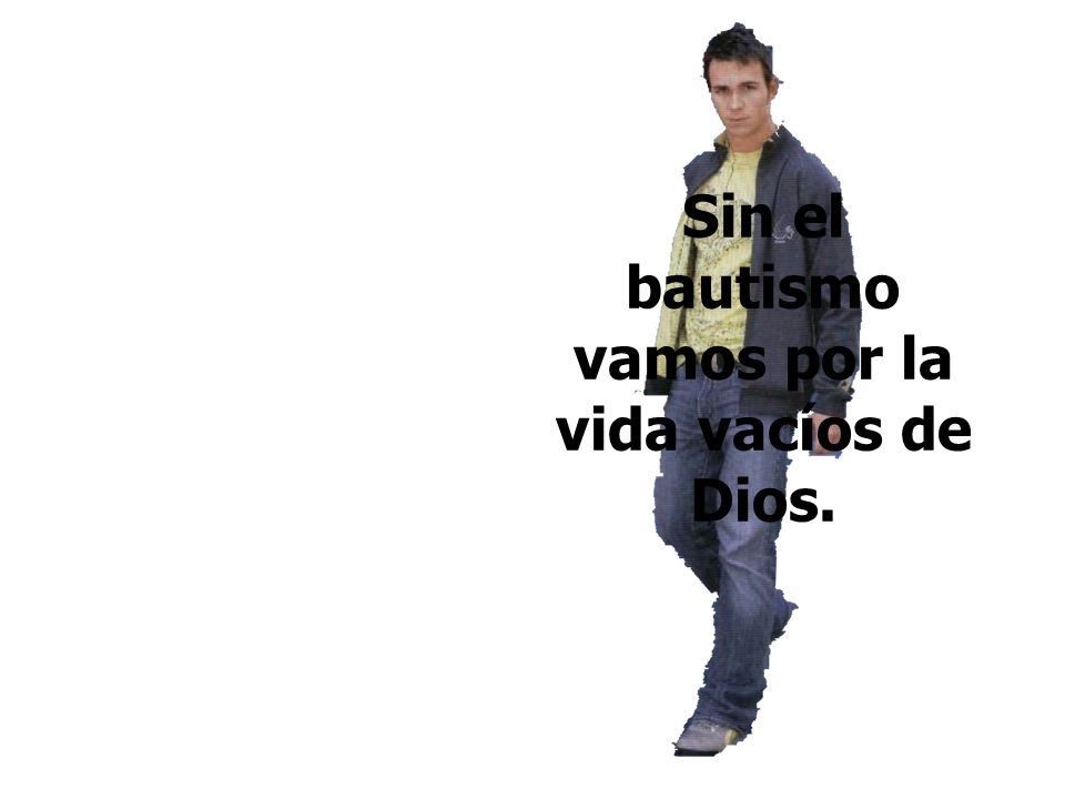 Sin el bautismo vamos por la vida vacíos de Dios.