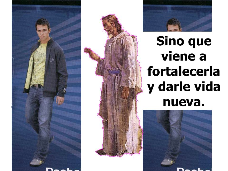 Sino que viene a fortalecerla y darle vida nueva.