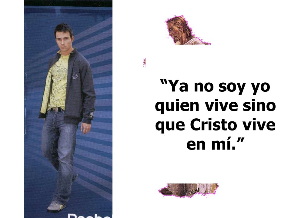 Ya no soy yo quien vive sino que Cristo vive en mí.