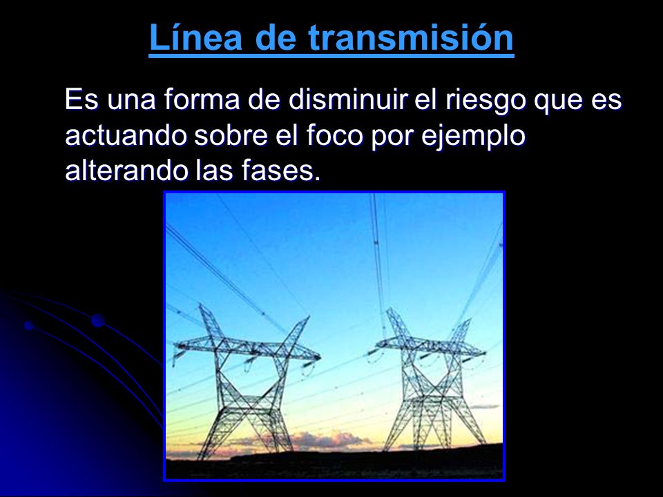 Línea de transmisión Es una forma de disminuir el riesgo que es actuando sobre el foco por ejemplo alterando las fases.