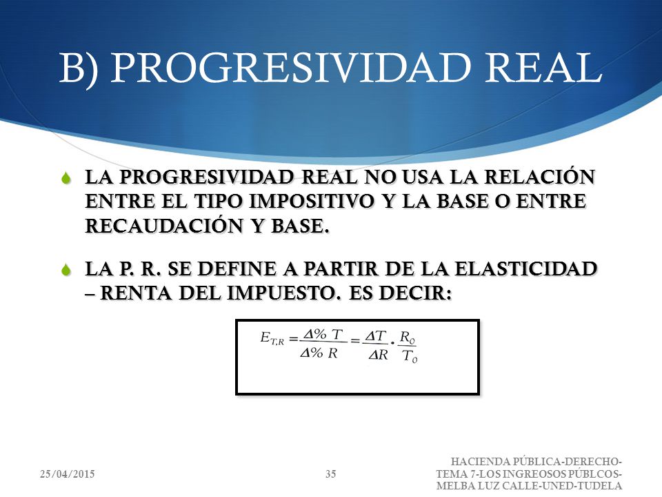 B) PROGRESIVIDAD REAL LA PROGRESIVIDAD REAL NO USA LA RELACIÓN ENTRE EL TIPO IMPOSITIVO Y LA BASE O ENTRE RECAUDACIÓN Y BASE.