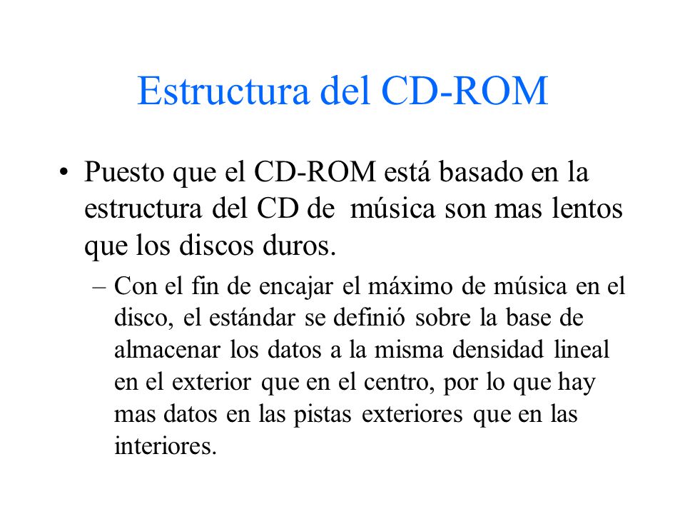 Estructura del CD-ROM Puesto que el CD-ROM está basado en la estructura del CD de música son mas lentos que los discos duros.