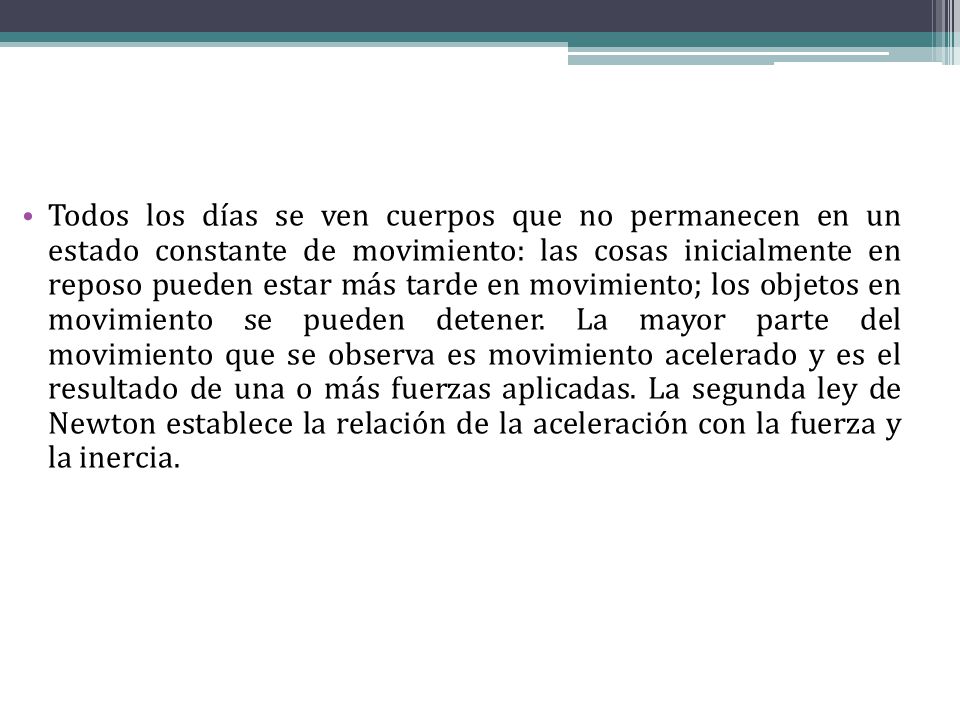 Todos los días se ven cuerpos que no permanecen en un estado constante de movimiento: las cosas inicialmente en reposo pueden estar más tarde en movimiento; los objetos en movimiento se pueden detener.