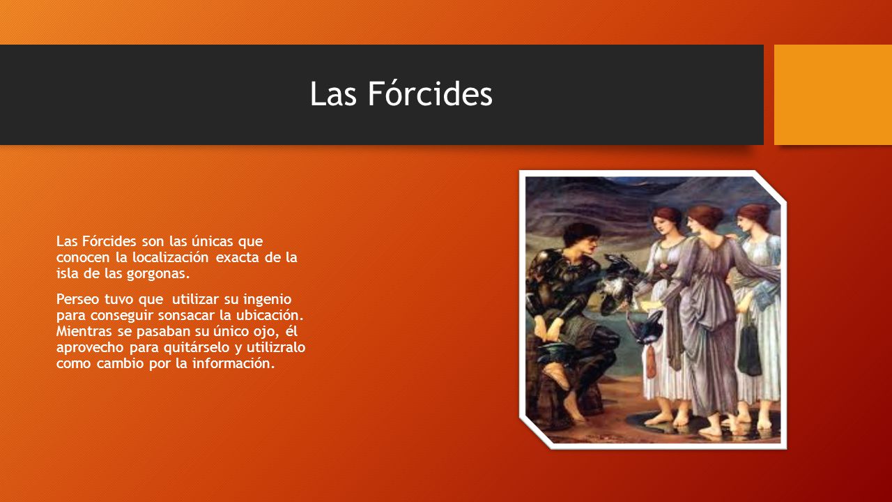 Las Fórcides Las Fórcides son las únicas que conocen la localización exacta de la isla de las gorgonas.