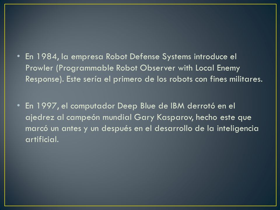 En 1984, la empresa Robot Defense Systems introduce el Prowler (Programmable Robot Observer with Local Enemy Response). Este sería el primero de los robots con fines militares.