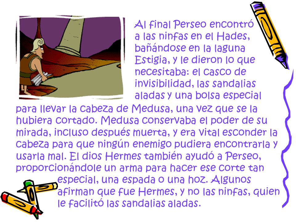Al final Perseo encontró a las ninfas en el Hades, bañándose en la laguna Estigia, y le dieron lo que necesitaba: el casco de invisibilidad, las sandalias aladas y una bolsa especial