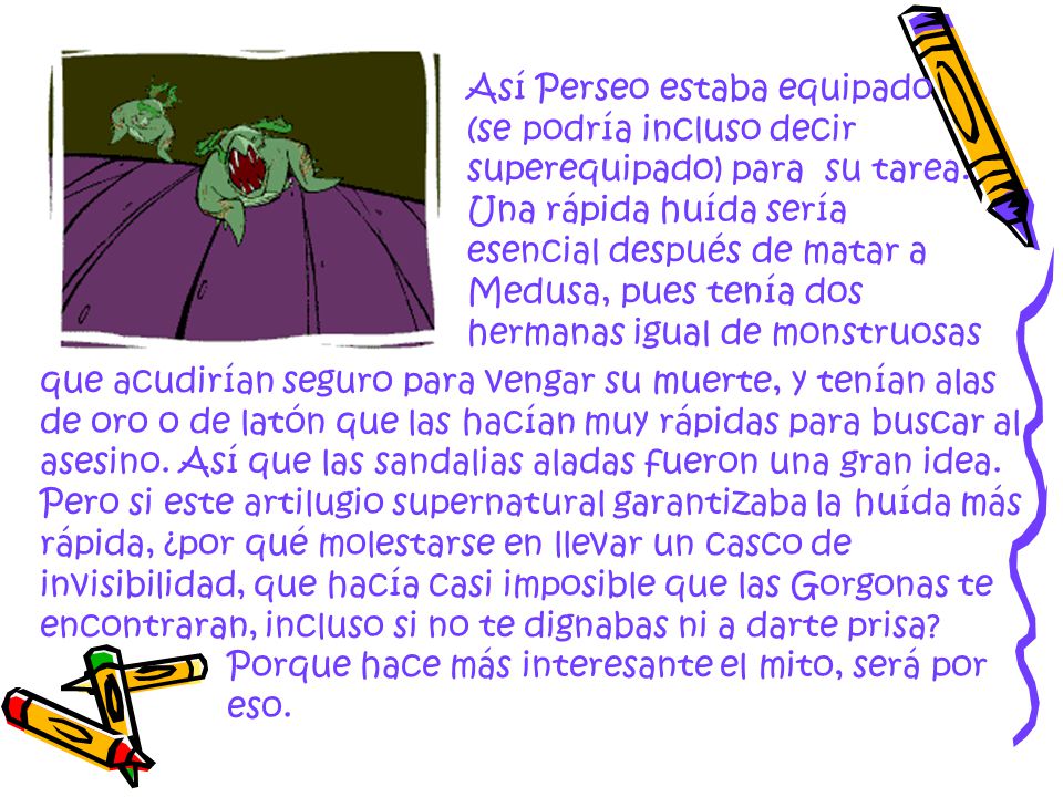 Así Perseo estaba equipado (se podría incluso decir superequipado) para su tarea. Una rápida huída sería esencial después de matar a Medusa, pues tenía dos hermanas igual de monstruosas
