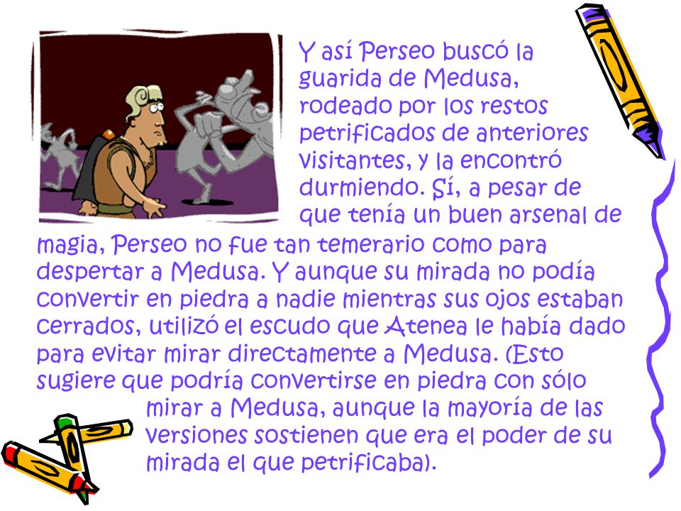 Y así Perseo buscó la guarida de Medusa, rodeado por los restos petrificados de anteriores visitantes, y la encontró durmiendo. Sí, a pesar de que tenía un buen arsenal de