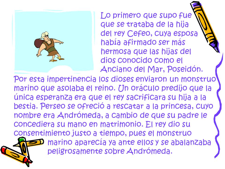Lo primero que supo fue que se trataba de la hija del rey Cefeo, cuya esposa había afirmado ser más hermosa que las hijas del dios conocido como el Anciano del Mar, Poseidón.